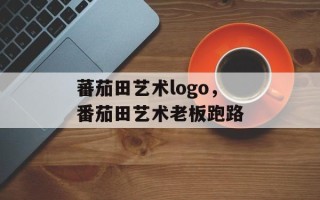 蕃茄田艺术logo，番茄田艺术老板跑路