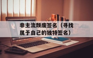 非主流颓废签名（寻找属于自己的独特签名）