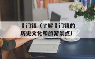 鲘门镇（了解鲘门镇的历史文化和旅游景点）