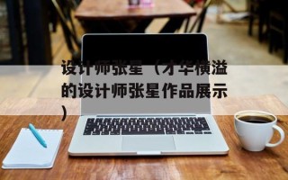 设计师张星（才华横溢的设计师张星作品展示）