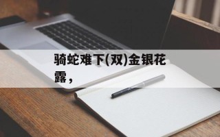 骑蛇难下(双)金银花露，