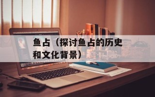 鱼占（探讨鱼占的历史和文化背景）