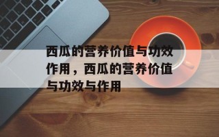 西瓜的营养价值与功效作用，西瓜的营养价值与功效与作用