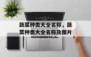 蔬菜种类大全名称，蔬菜种类大全名称及图片