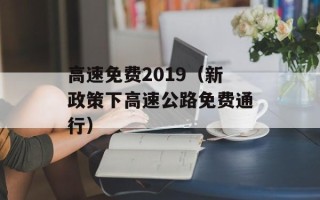 高速免费2019（新政策下高速公路免费通行）