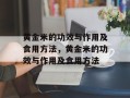 黄金米的功效与作用及食用方法，黄金米的功效与作用及食用方法
