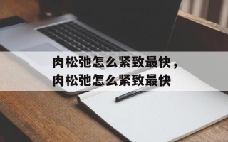 肉松弛怎么紧致最快，肉松弛怎么紧致最快