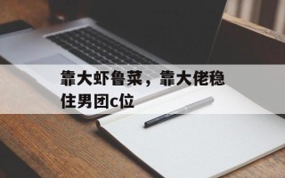 靠大虾鲁菜，靠大佬稳住男团c位