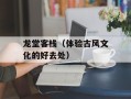 龙堂客栈（体验古风文化的好去处）