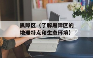 黑障区（了解黑障区的地理特点和生态环境）