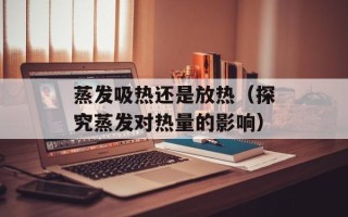 蒸发吸热还是放热（探究蒸发对热量的影响）