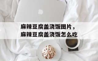 麻辣豆腐盖浇饭图片，麻辣豆腐盖浇饭怎么吃
