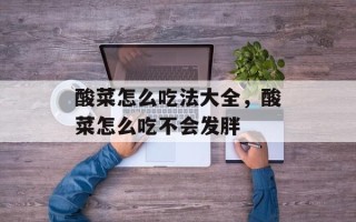 酸菜怎么吃法大全，酸菜怎么吃不会发胖