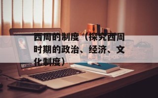 西周的制度（探究西周时期的政治、经济、文化制度）
