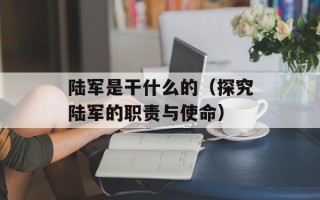 陆军是干什么的（探究陆军的职责与使命）