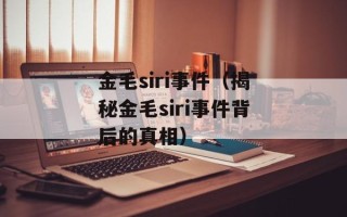 金毛siri事件（揭秘金毛siri事件背后的真相）