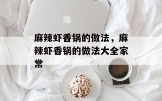 麻辣虾香锅的做法，麻辣虾香锅的做法大全家常