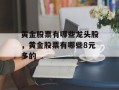 黄金股票有哪些龙头股，黄金股票有哪些8元多的