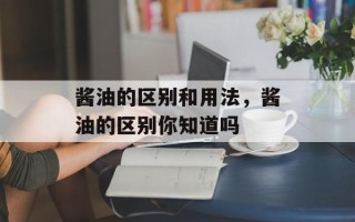 酱油的区别和用法，酱油的区别你知道吗