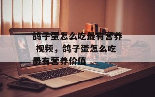 鸽子蛋怎么吃最有营养 视频，鸽子蛋怎么吃最有营养价值
