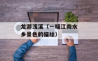龙游浅溪（一幅江南水乡景色的描绘）