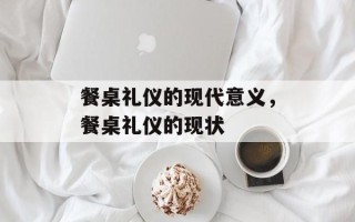 餐桌礼仪的现代意义，餐桌礼仪的现状