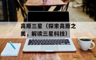 高原三星（探索高原之美，解读三星科技）