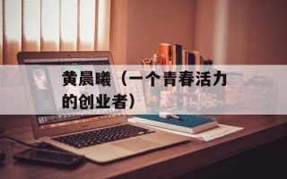 黄晨曦（一个青春活力的创业者）