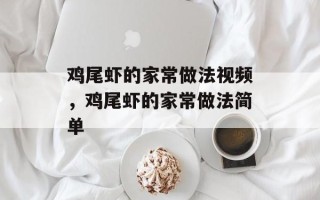 鸡尾虾的家常做法视频，鸡尾虾的家常做法简单