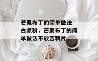 芒果布丁的简单做法 白凉粉，芒果布丁的简单做法不放吉利片