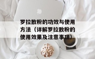 罗拉散粉的功效与使用方法（详解罗拉散粉的使用效果及注意事项）