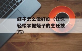 蛏子怎么做好吃（让你轻松掌握蛏子的烹饪技巧）
