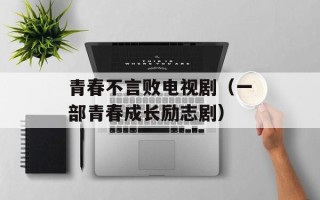 青春不言败电视剧（一部青春成长励志剧）