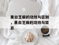 黑白芝麻的功效与区别，黑白芝麻的功效与禁忌