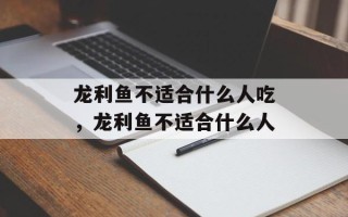 龙利鱼不适合什么人吃，龙利鱼不适合什么人