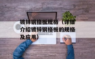 镀锌钢格板规格（详细介绍镀锌钢格板的规格及应用）