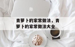 青萝卜的家常做法，青萝卜的家常做法大全