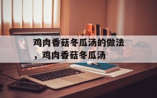 鸡肉香菇冬瓜汤的做法，鸡肉香菇冬瓜汤