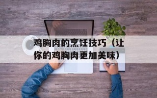 鸡胸肉的烹饪技巧（让你的鸡胸肉更加美味）