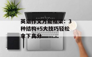 英语作文万能框架：3种结构+5大技巧轻松拿下高分