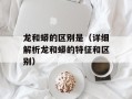 龙和蟒的区别是（详细解析龙和蟒的特征和区别）