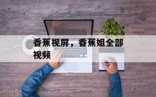 香蕉视屏，香蕉姐全部视频