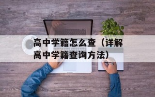 高中学籍怎么查（详解高中学籍查询方法）