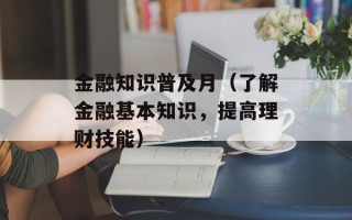 金融知识普及月（了解金融基本知识，提高理财技能）