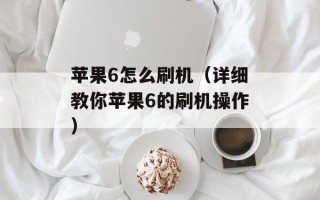 苹果6怎么刷机（详细教你苹果6的刷机操作）