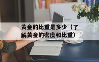 黄金的比重是多少（了解黄金的密度和比重）