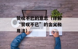 赞叹不已的意思（详解“赞叹不已”的含义和用法）