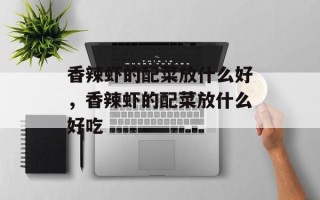 香辣虾的配菜放什么好，香辣虾的配菜放什么好吃