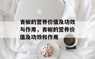 青椒的营养价值及功效与作用，青椒的营养价值及功效和作用