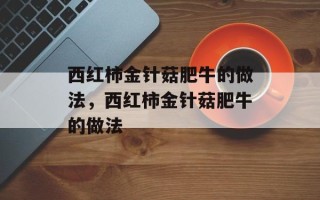 西红柿金针菇肥牛的做法，西红柿金针菇肥牛的做法